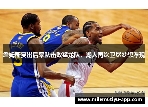 詹姆斯复出后率队击败猛龙队，湖人再次卫冕梦想浮现