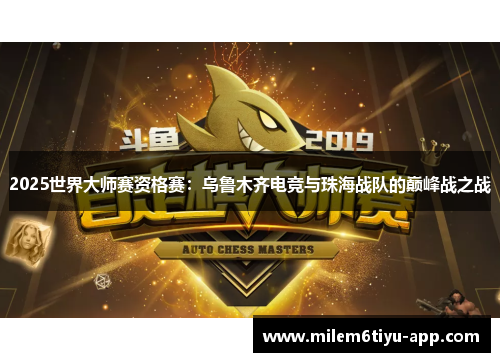 2025世界大师赛资格赛：乌鲁木齐电竞与珠海战队的巅峰战之战