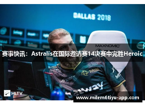 赛事快讯：Astralis在国际邀请赛14决赛中完胜Heroic