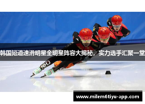 韩国短道速滑明星全明星阵容大揭秘，实力选手汇聚一堂