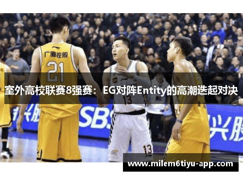 室外高校联赛8强赛：EG对阵Entity的高潮迭起对决