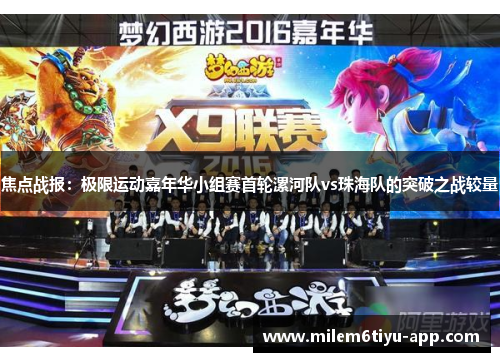 焦点战报：极限运动嘉年华小组赛首轮漯河队vs珠海队的突破之战较量