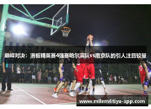 巅峰对决：滑板精英赛4强赛哈尔滨队vs南京队的引人注目较量